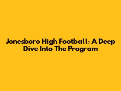Jonesboro High Football: A Deep Dive Into The Program