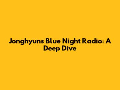 Jonghyun's Blue Night Radio: A Deep Dive