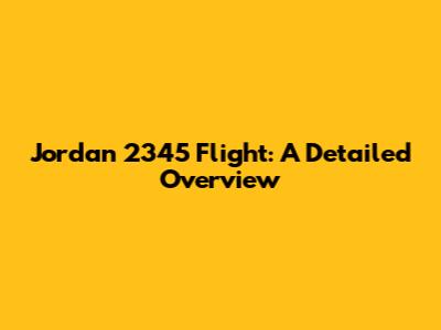 Jordan 2345 Flight: A Detailed Overview