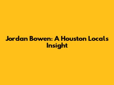 Jordan Bowen: A Houston Local's Insight