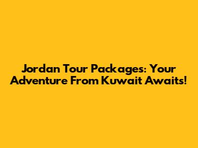 Jordan Tour Packages: Your Adventure From Kuwait Awaits!