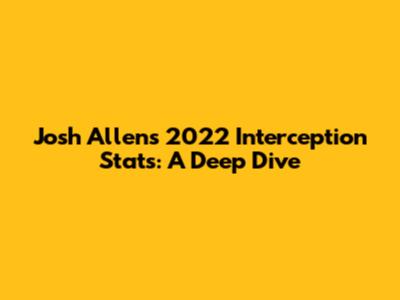 Josh Allen's 2022 Interception Stats: A Deep Dive