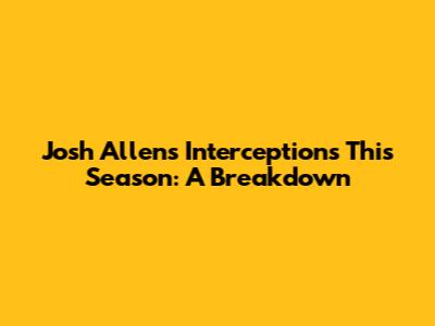 Josh Allen's Interceptions This Season: A Breakdown
