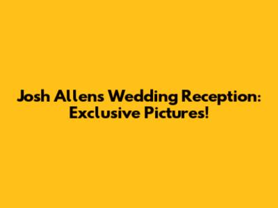 Josh Allen's Wedding Reception: Exclusive Pictures!