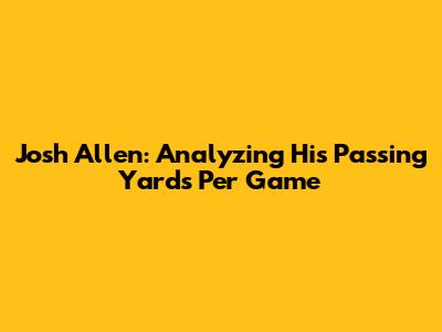 Josh Allen: Analyzing His Passing Yards Per Game