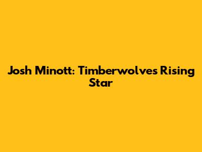 Josh Minott: Timberwolves' Rising Star