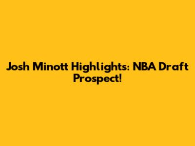Josh Minott Highlights: NBA Draft Prospect!