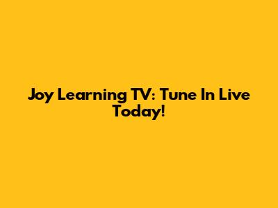 Joy Learning TV: Tune In Live Today!