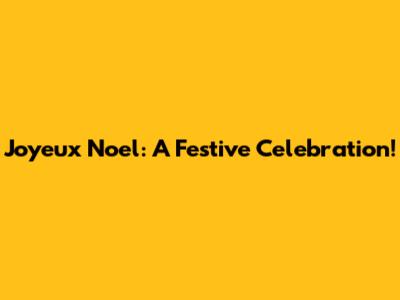 Joyeux Noel: A Festive Celebration!