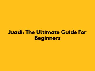 Juadi: The Ultimate Guide For Beginners