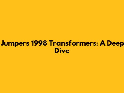 Jumpers 1998 Transformers: A Deep Dive