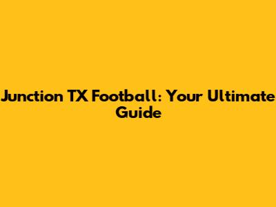 Junction TX Football: Your Ultimate Guide