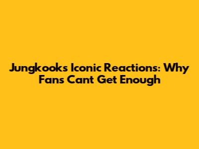Jungkook's Iconic Reactions: Why Fans Can't Get Enough