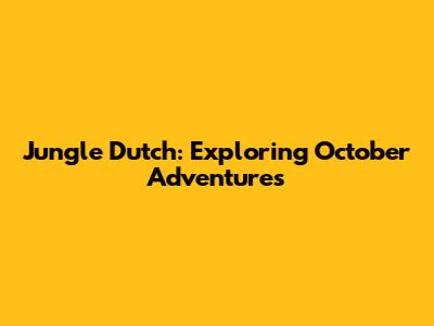 Jungle Dutch: Exploring October Adventures