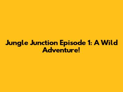 Jungle Junction Episode 1: A Wild Adventure!