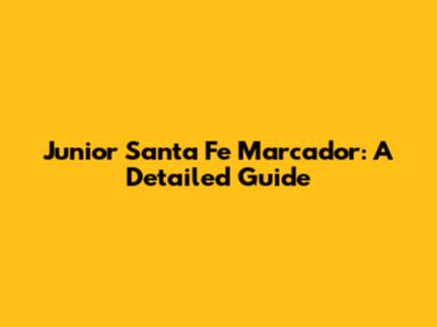 Junior Santa Fe Marcador: A Detailed Guide