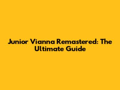 Junior Vianna Remastered: The Ultimate Guide