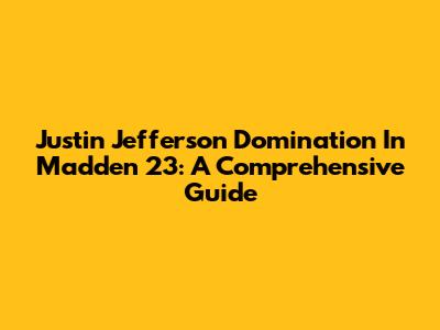 Justin Jefferson Domination In Madden 23: A Comprehensive Guide