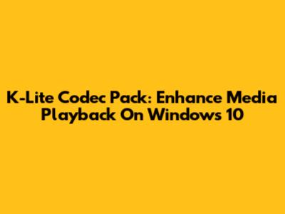 K-Lite Codec Pack: Enhance Media Playback On Windows 10
