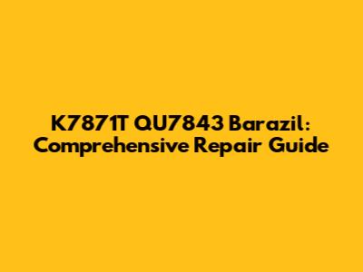 K7871T QU7843 Barazil: Comprehensive Repair Guide
