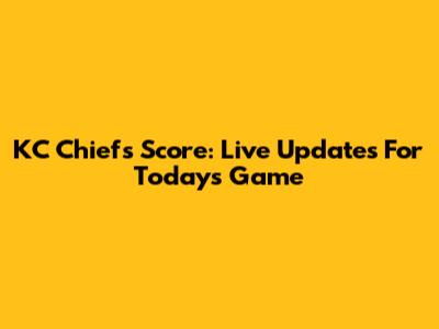 KC Chiefs Score: Live Updates For Today's Game