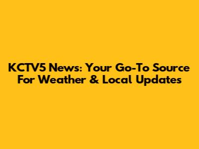 KCTV5 News: Your Go-To Source For Weather & Local Updates