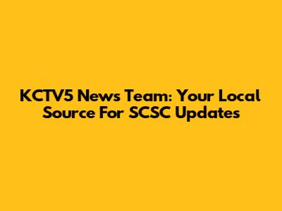 KCTV5 News Team: Your Local Source For SCSC Updates