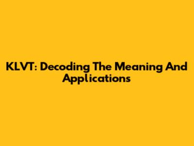 KLVT: Decoding The Meaning And Applications
