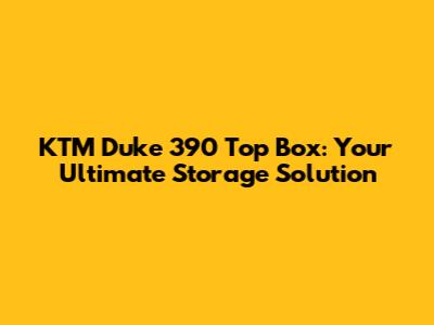 KTM Duke 390 Top Box: Your Ultimate Storage Solution