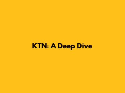 KTN: A Deep Dive