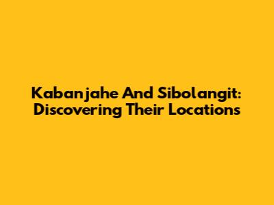 Kabanjahe And Sibolangit: Discovering Their Locations
