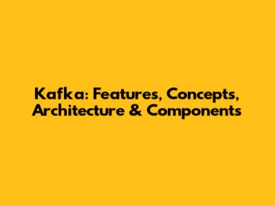Kafka: Features, Concepts, Architecture & Components