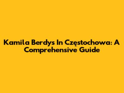 Kamila Berdys In Częstochowa: A Comprehensive Guide