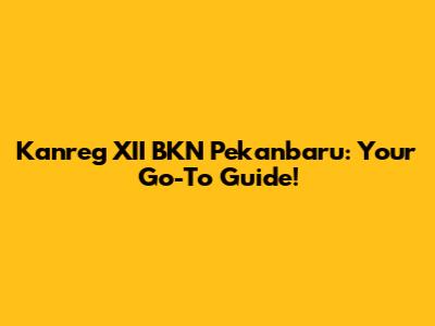 Kanreg XII BKN Pekanbaru: Your Go-To Guide!