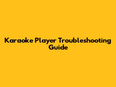 Karaoke Player Troubleshooting Guide