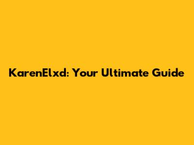 KarenElxd: Your Ultimate Guide