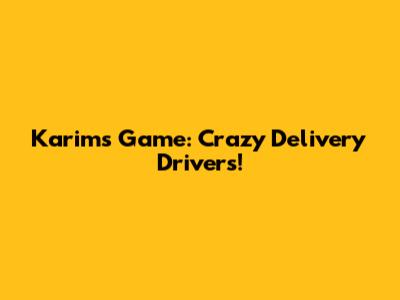 Karim's Game: Crazy Delivery Drivers!