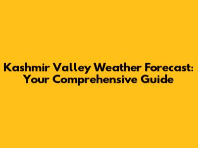 Kashmir Valley Weather Forecast: Your Comprehensive Guide