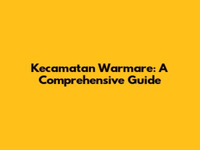 Kecamatan Warmare: A Comprehensive Guide