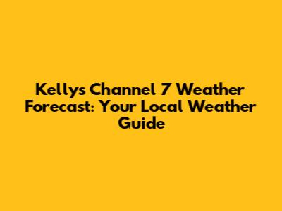 Kelly's Channel 7 Weather Forecast: Your Local Weather Guide