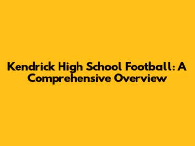 Kendrick High School Football: A Comprehensive Overview