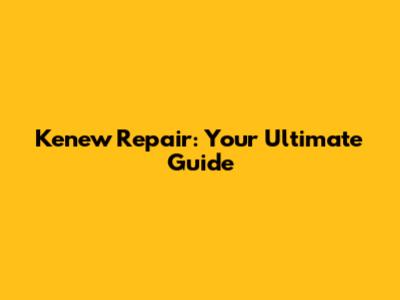 Kenew Repair: Your Ultimate Guide