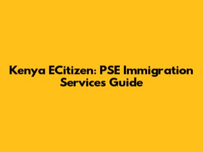 Kenya ECitizen: PSE Immigration Services Guide