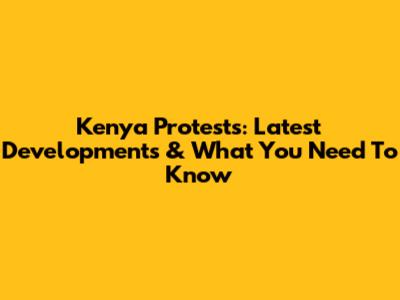 Kenya Protests: Latest Developments & What You Need To Know