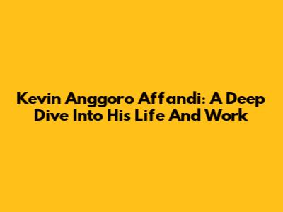 Kevin Anggoro Affandi: A Deep Dive Into His Life And Work