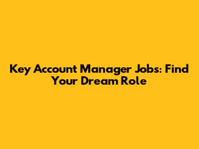 Key Account Manager Jobs: Find Your Dream Role