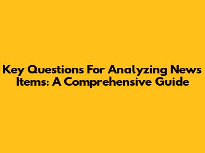 Key Questions For Analyzing News Items: A Comprehensive Guide