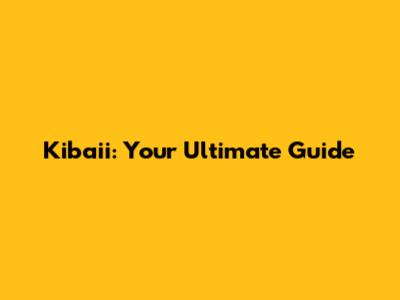 Kibaii: Your Ultimate Guide