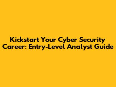 Kickstart Your Cyber Security Career: Entry-Level Analyst Guide