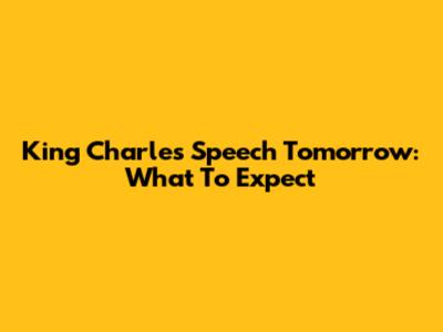 King Charles' Speech Tomorrow: What To Expect